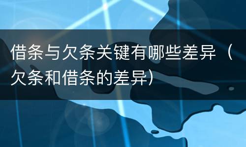 借条与欠条关键有哪些差异（欠条和借条的差异）