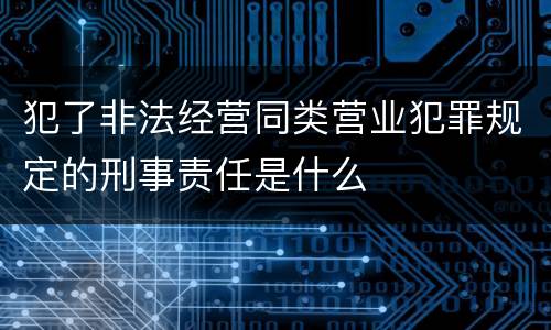 犯了非法经营同类营业犯罪规定的刑事责任是什么