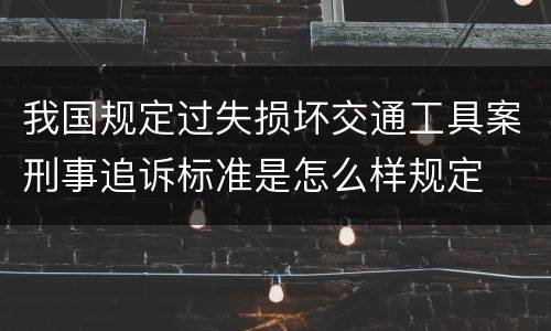我国规定过失损坏交通工具案刑事追诉标准是怎么样规定