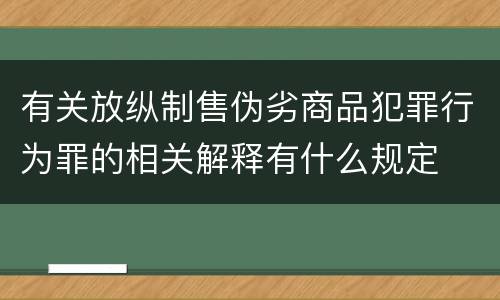 有关放纵制售伪劣商品犯罪行为罪的相关解释有什么规定