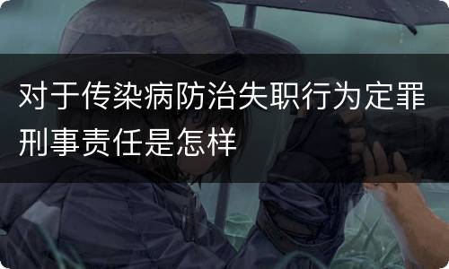 对于传染病防治失职行为定罪刑事责任是怎样