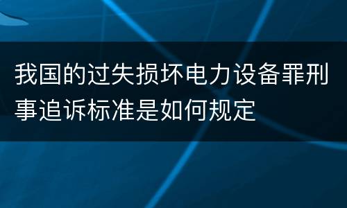 我国的过失损坏电力设备罪刑事追诉标准是如何规定