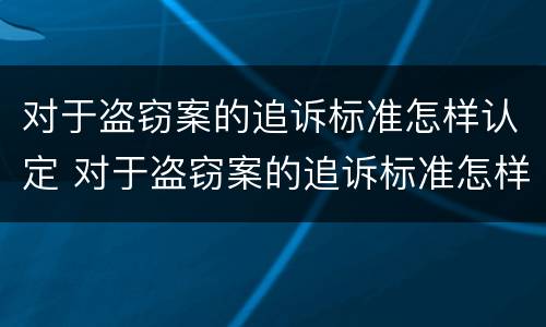 对于盗窃案的追诉标准怎样认定 对于盗窃案的追诉标准怎样认定