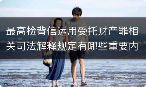 最高检背信运用受托财产罪相关司法解释规定有哪些重要内容