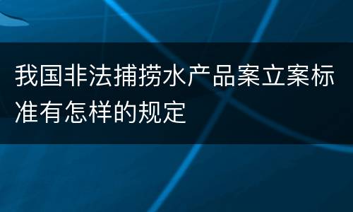 我国非法捕捞水产品案立案标准有怎样的规定