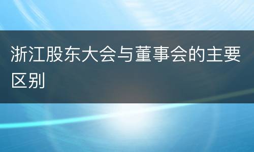 浙江股东大会与董事会的主要区别