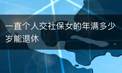 一直个人交社保女的年满多少岁能退休