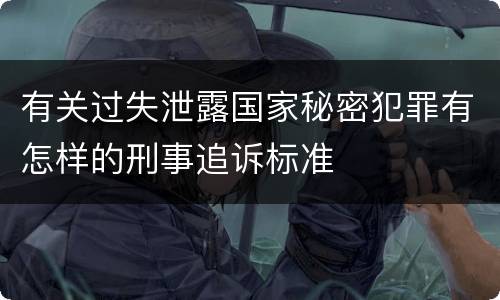 有关过失泄露国家秘密犯罪有怎样的刑事追诉标准