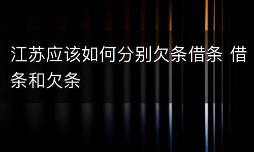 江苏应该如何分别欠条借条 借条和欠条