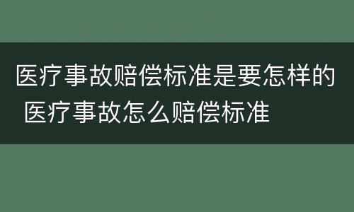 医疗事故赔偿标准是要怎样的 医疗事故怎么赔偿标准