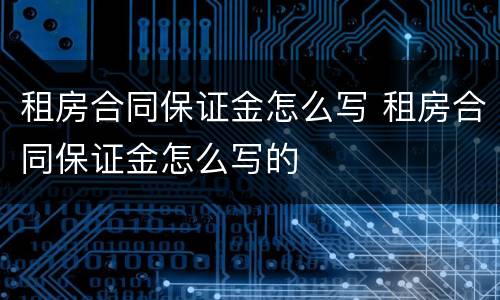 租房合同保证金怎么写 租房合同保证金怎么写的