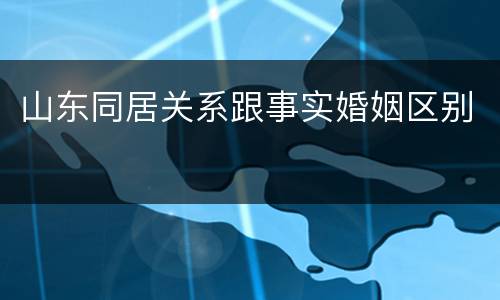 山东同居关系跟事实婚姻区别