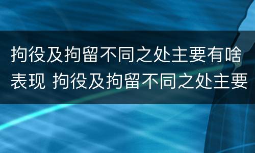 拘役及拘留不同之处主要有啥表现 拘役及拘留不同之处主要有啥表现呢