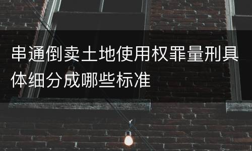 串通倒卖土地使用权罪量刑具体细分成哪些标准