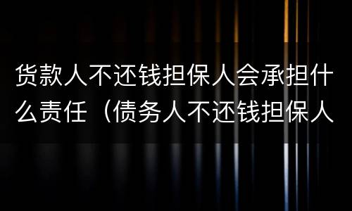 货款人不还钱担保人会承担什么责任（债务人不还钱担保人会负什么责任）