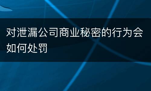 对泄漏公司商业秘密的行为会如何处罚