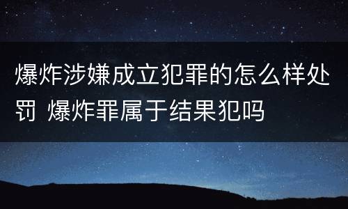 爆炸涉嫌成立犯罪的怎么样处罚 爆炸罪属于结果犯吗