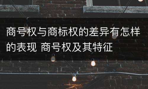 商号权与商标权的差异有怎样的表现 商号权及其特征