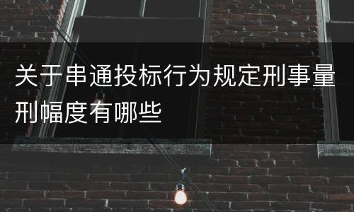 关于串通投标行为规定刑事量刑幅度有哪些