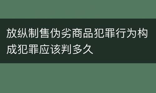 放纵制售伪劣商品犯罪行为构成犯罪应该判多久