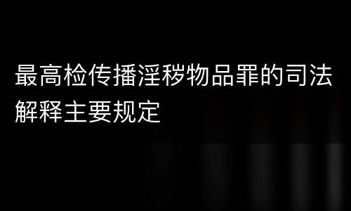 最高检传播淫秽物品罪的司法解释主要规定
