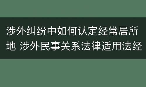 涉外纠纷中如何认定经常居所地 涉外民事关系法律适用法经常居所地