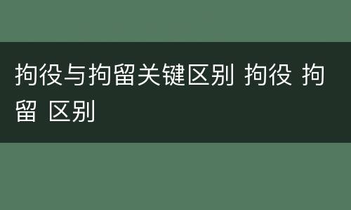 拘役与拘留关键区别 拘役 拘留 区别