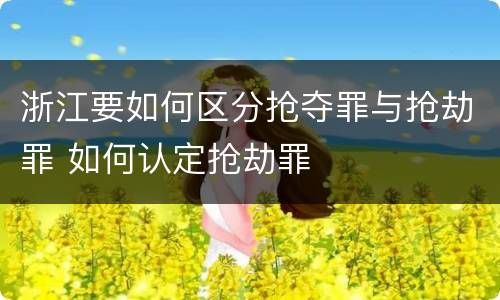 浙江要如何区分抢夺罪与抢劫罪 如何认定抢劫罪