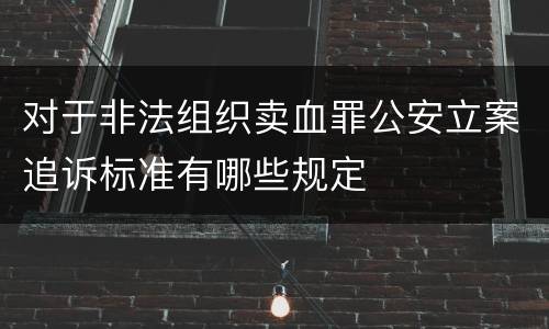 对于非法组织卖血罪公安立案追诉标准有哪些规定