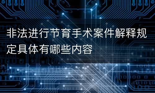 非法进行节育手术案件解释规定具体有哪些内容