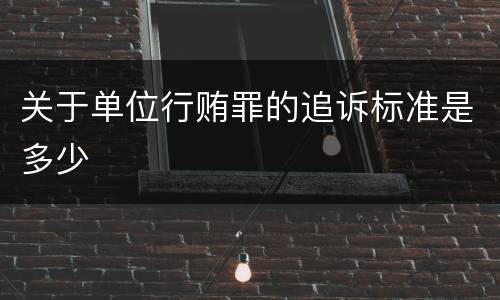 关于单位行贿罪的追诉标准是多少