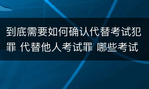 到底需要如何确认代替考试犯罪 代替他人考试罪 哪些考试