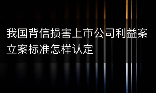 我国背信损害上市公司利益案立案标准怎样认定