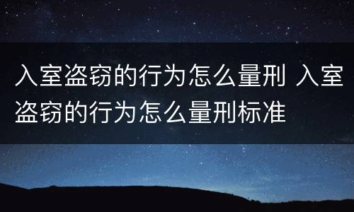 入室盗窃的行为怎么量刑 入室盗窃的行为怎么量刑标准