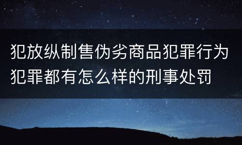 犯放纵制售伪劣商品犯罪行为犯罪都有怎么样的刑事处罚