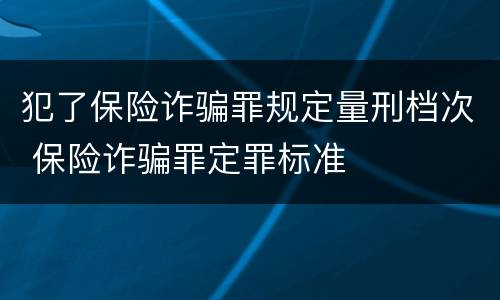 犯了保险诈骗罪规定量刑档次 保险诈骗罪定罪标准