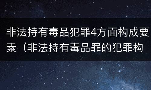 非法持有毒品犯罪4方面构成要素（非法持有毒品罪的犯罪构成）