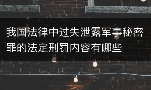 我国法律中过失泄露军事秘密罪的法定刑罚内容有哪些