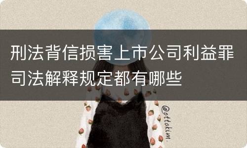 刑法背信损害上市公司利益罪司法解释规定都有哪些