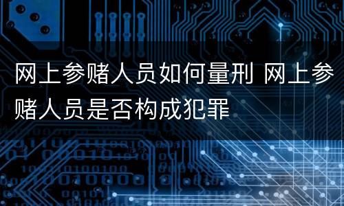 网上参赌人员如何量刑 网上参赌人员是否构成犯罪