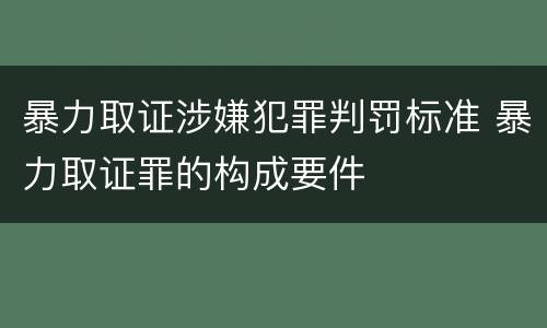 暴力取证涉嫌犯罪判罚标准 暴力取证罪的构成要件