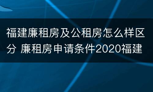 福建廉租房及公租房怎么样区分 廉租房申请条件2020福建