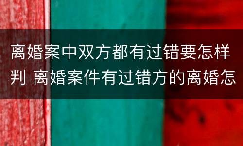 离婚案中双方都有过错要怎样判 离婚案件有过错方的离婚怎么判