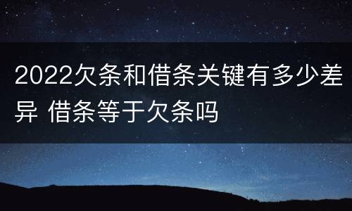 2022欠条和借条关键有多少差异 借条等于欠条吗