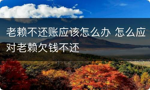 老赖不还账应该怎么办 怎么应对老赖欠钱不还