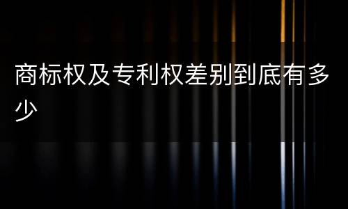 商标权及专利权差别到底有多少