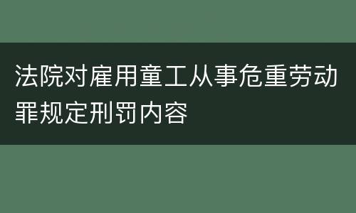法院对雇用童工从事危重劳动罪规定刑罚内容