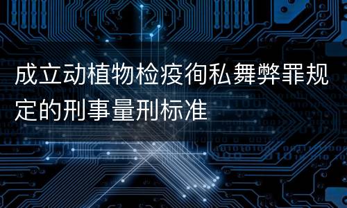 成立动植物检疫徇私舞弊罪规定的刑事量刑标准