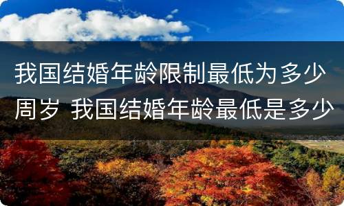 我国结婚年龄限制最低为多少周岁 我国结婚年龄最低是多少岁