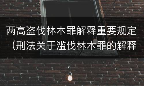 两高盗伐林木罪解释重要规定（刑法关于滥伐林木罪的解释）